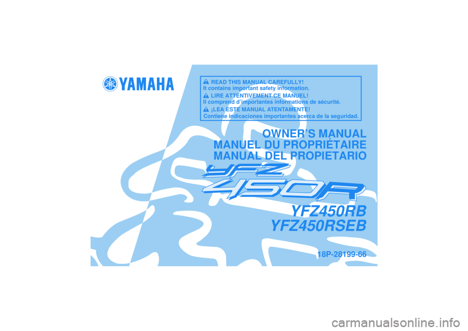 YAMAHA YFZ450R 2012  Notices Demploi (in French) YFZ450RB
YFZ450RSEB
OWNER’S MANUAL
MANUEL DU PROPRIÉTAIRE
MANUAL DEL PROPIETARIO
18P-28199-66
READ THIS MANUAL CAREFULLY!
It contains important safety information.
LIRE ATTENTIVEMENT CE MANUEL!
Il 