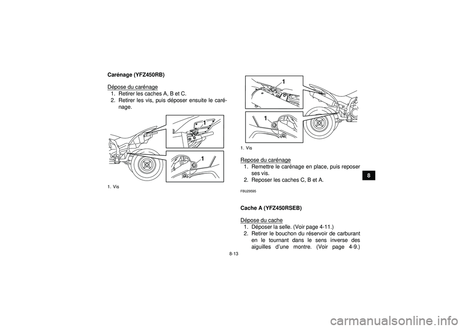 YAMAHA YFZ450R 2012  Notices Demploi (in French) 8-13
8
Car
énage (YFZ450RB)
D épose du car énage
1. Retirer les caches A, B et C.
2. Retirer les vis, puis d époser ensuite le car é-
nage.
Repose du carénage
1. Remettre le car énage en place,
