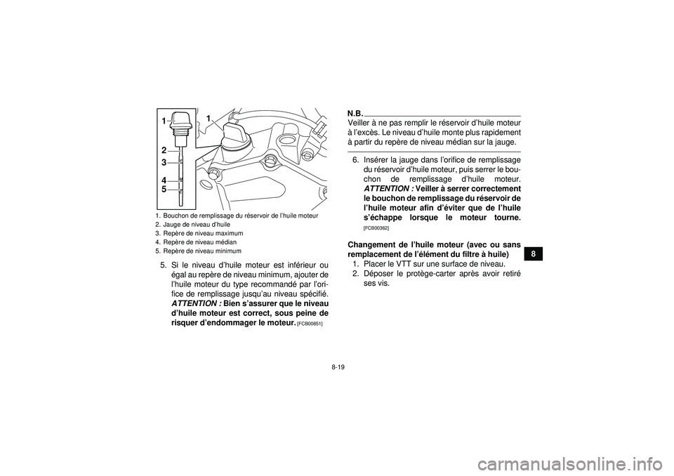 YAMAHA YFZ450R 2012  Notices Demploi (in French) 8-19
8
5. Si le niveau d’ huile moteur est inf érieur ou
é gal au rep ère de niveau minimum, ajouter de
l ’huile moteur du type recommand é par l ’ori-
fice de remplissage jusqu ’au niveau