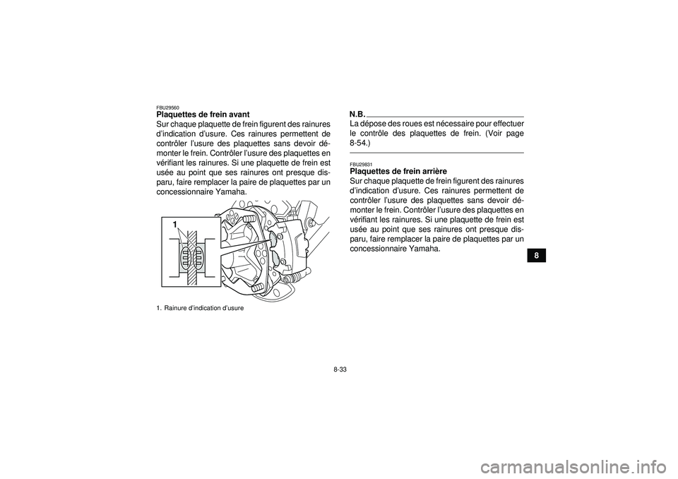YAMAHA YFZ450R 2012 Notices Demploi (in French) 8-33
8
FBU29560Plaquettes de frein avant
Sur chaque plaquette de frein figurent des rainures
d’indication d ’usure. Ces rainures permettent de
contr ôler l ’usure des plaquettes sans devoir d YAMAHA YFZ450R 2012 Notices Demploi (in French) 8-33
8
FBU29560Plaquettes de frein avant
Sur chaque plaquette de frein figurent des rainures
d’indication d ’usure. Ces rainures permettent de
contr ôler l ’usure des plaquettes sans devoir d