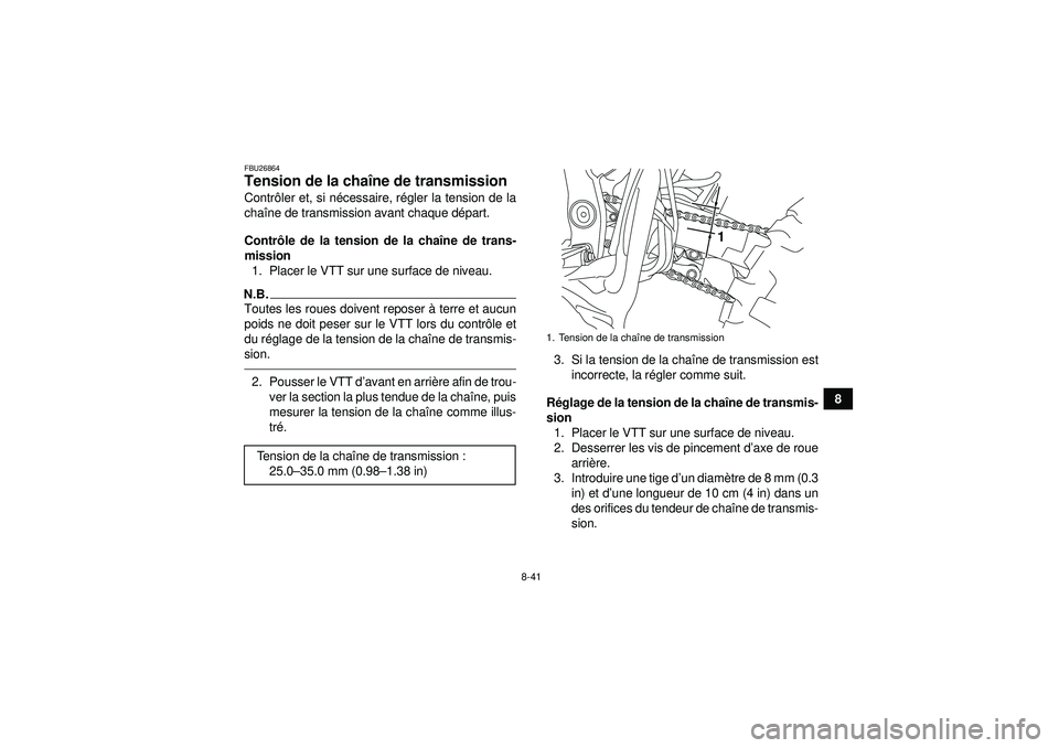 YAMAHA YFZ450R 2012  Notices Demploi (in French) 8-41
8
FBU26864Tension de la chaîne de transmission Contr ôler et, si n écessaire, r égler la tension de la
cha îne de transmission avant chaque d épart.
Contr ôle de la tension de la cha îne 
