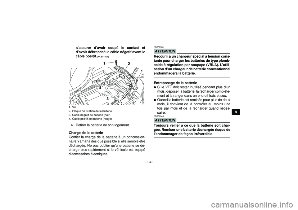 YAMAHA YFZ450R 2012  Notices Demploi (in French) 8-49
8
s
’assurer d ’avoir coupé  le contact et
d ’avoir d ébranché  le câble n égatif avant le
c â ble positif.
 [FCB01001]
4. Retirer la batterie de son logement.
Charge de la batterie
C
