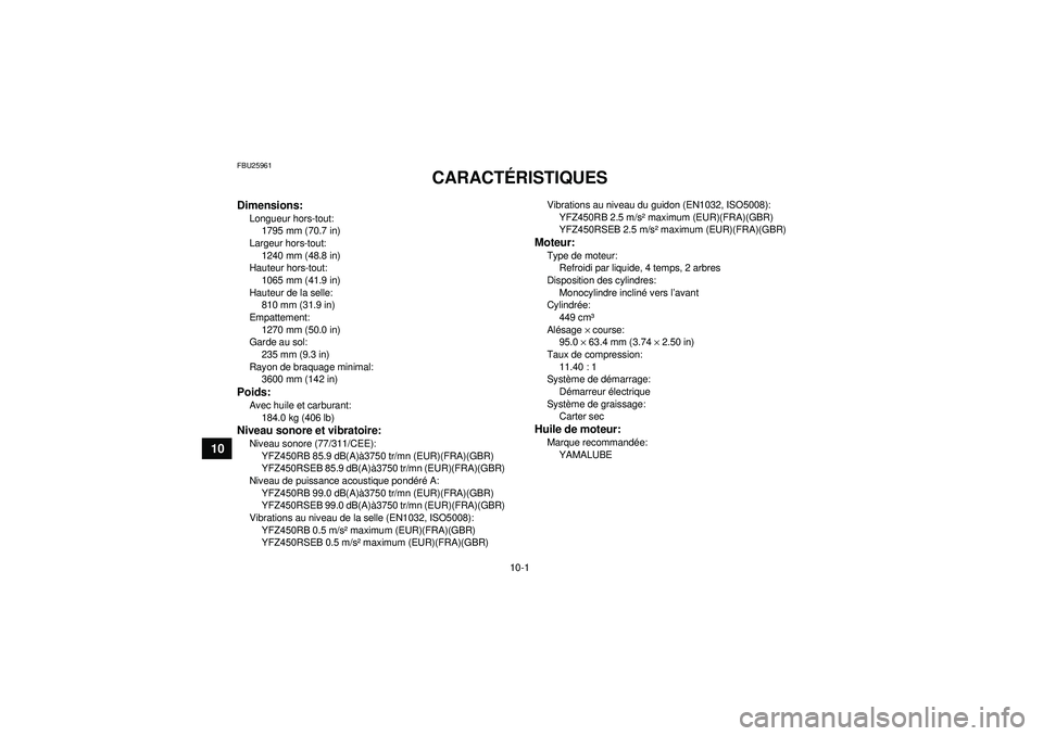 YAMAHA YFZ450R 2012  Notices Demploi (in French) 10-1
10
FBU25961
CARACTÉRISTIQUES 
Dimensions:Longueur hors-tout:
1795 mm (70.7 in)
Largeur hors-tout: 1240 mm (48.8 in)
Hauteur hors-tout:
1065 mm (41.9 in)
Hauteur de la selle: 810 mm (31.9 in)
Emp