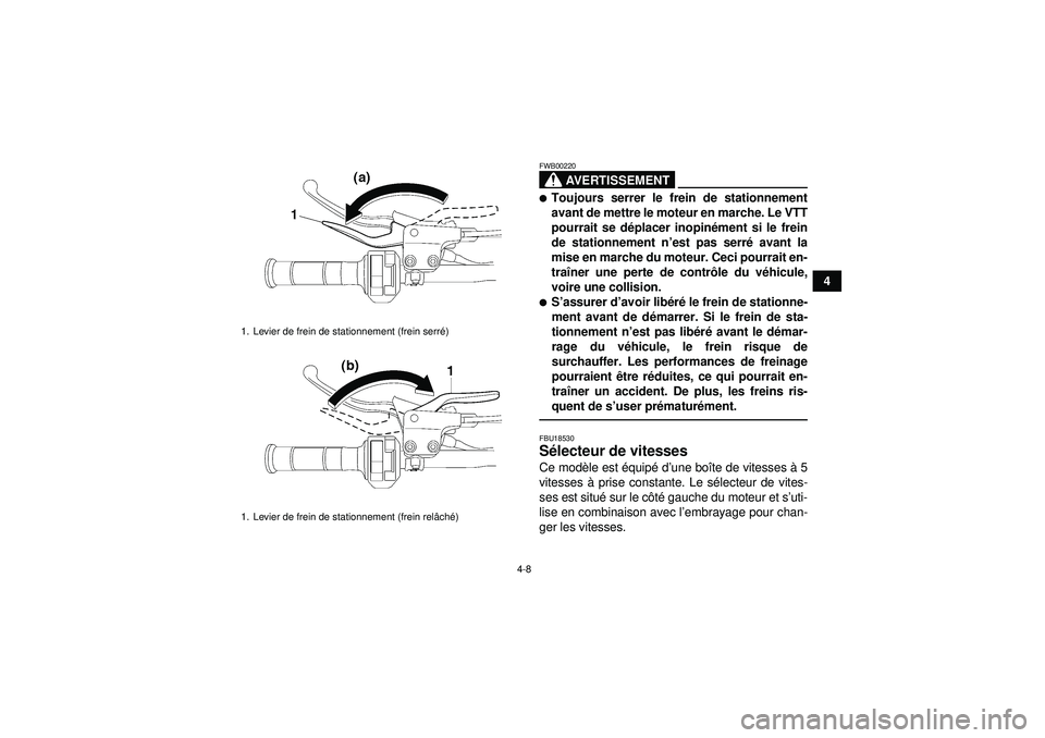 YAMAHA YFZ450R 2012  Notices Demploi (in French) 4-8
4
AVERTISSEMENT
FWB00220Toujours serrer le frein de stationnement
avant de mettre le moteur en marche. Le VTT
pourrait se déplacer inopin ément si le frein
de stationnement n ’est pas serr é