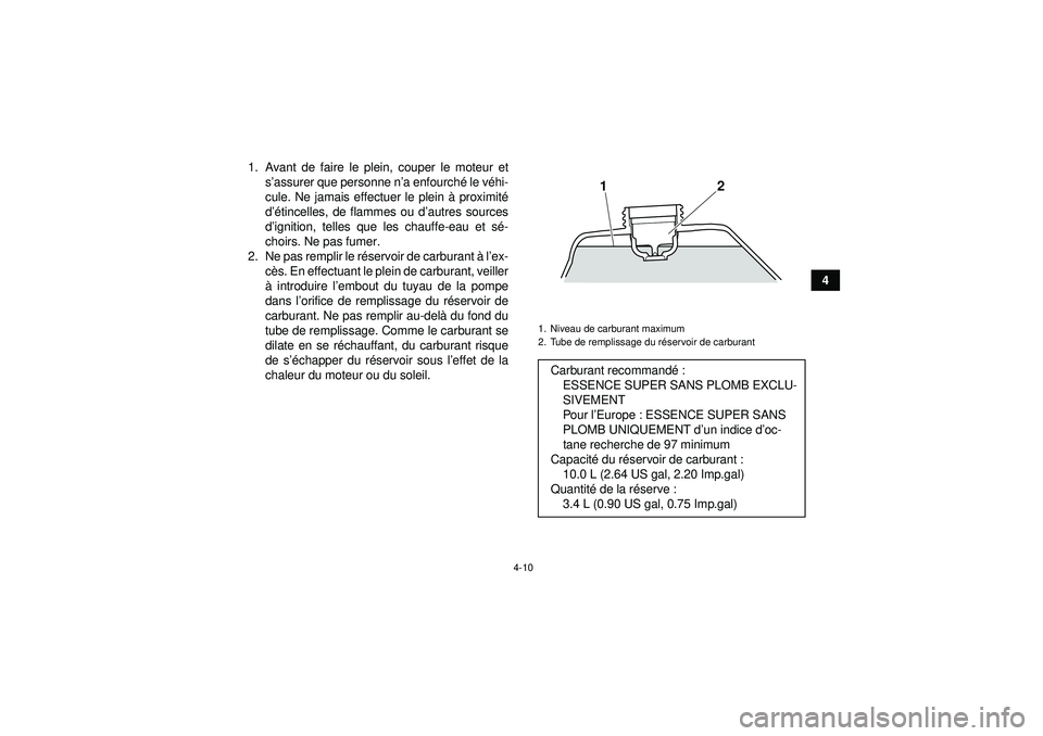 YAMAHA YFZ450R 2012  Notices Demploi (in French) 4-10
4
1. Avant de faire le plein, couper le moteur et
s’assurer que personne n ’a enfourch é le v éhi-
cule. Ne jamais effectuer le plein  à proximit é
d ’é tincelles, de flammes ou d ’a