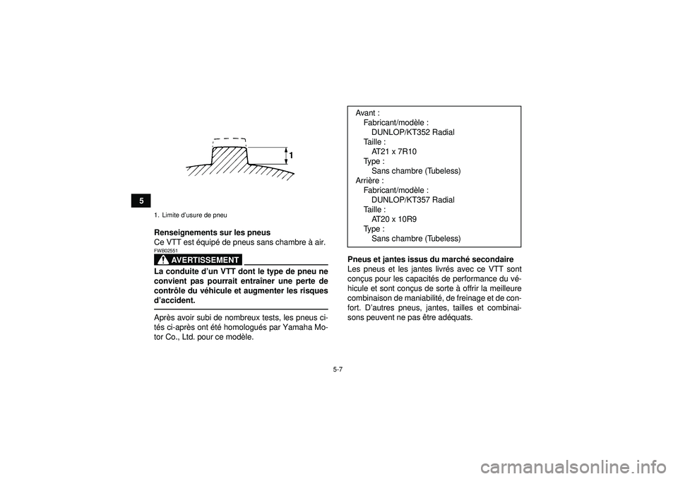 YAMAHA YFZ450R 2012 Notices Demploi (in French) 5-7
5Renseignements sur les pneus
Ce VTT est équip é de pneus sans chambre à air.
AVERTISSEMENT
FWB02551La conduite d ’un VTT dont le type de pneu ne
convient pas pourrait entra îner une perte YAMAHA YFZ450R 2012 Notices Demploi (in French) 5-7
5Renseignements sur les pneus
Ce VTT est équip é de pneus sans chambre à air.
AVERTISSEMENT
FWB02551La conduite d ’un VTT dont le type de pneu ne
convient pas pourrait entra îner une perte
