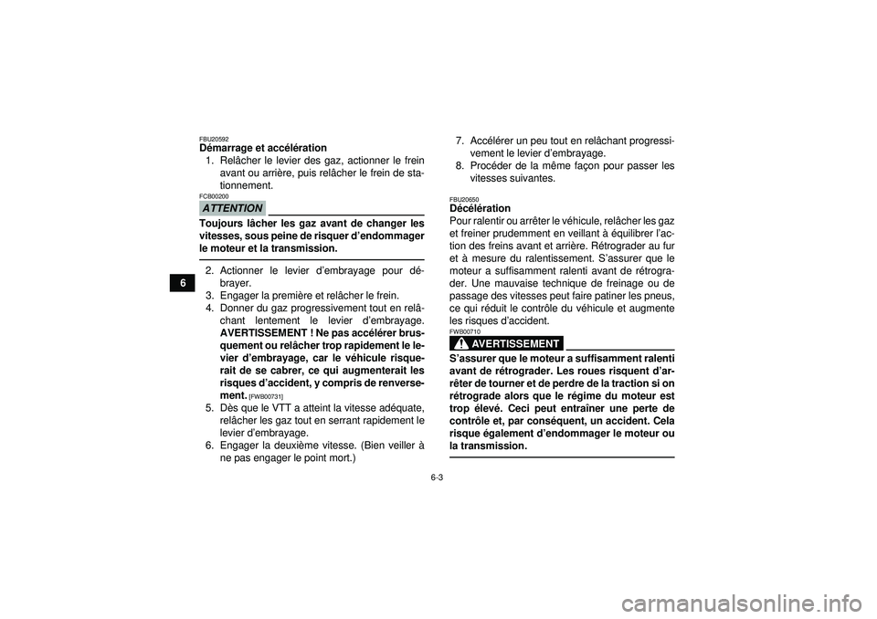 YAMAHA YFZ450R 2012  Notices Demploi (in French) 6-3
6
FBU20592Démarrage et acc élé ration
1. Rel âcher le levier des gaz, actionner le frein
avant ou arri ère, puis rel âcher le frein de sta-
tionnement.ATTENTIONFCB00200Toujours l âcher les 