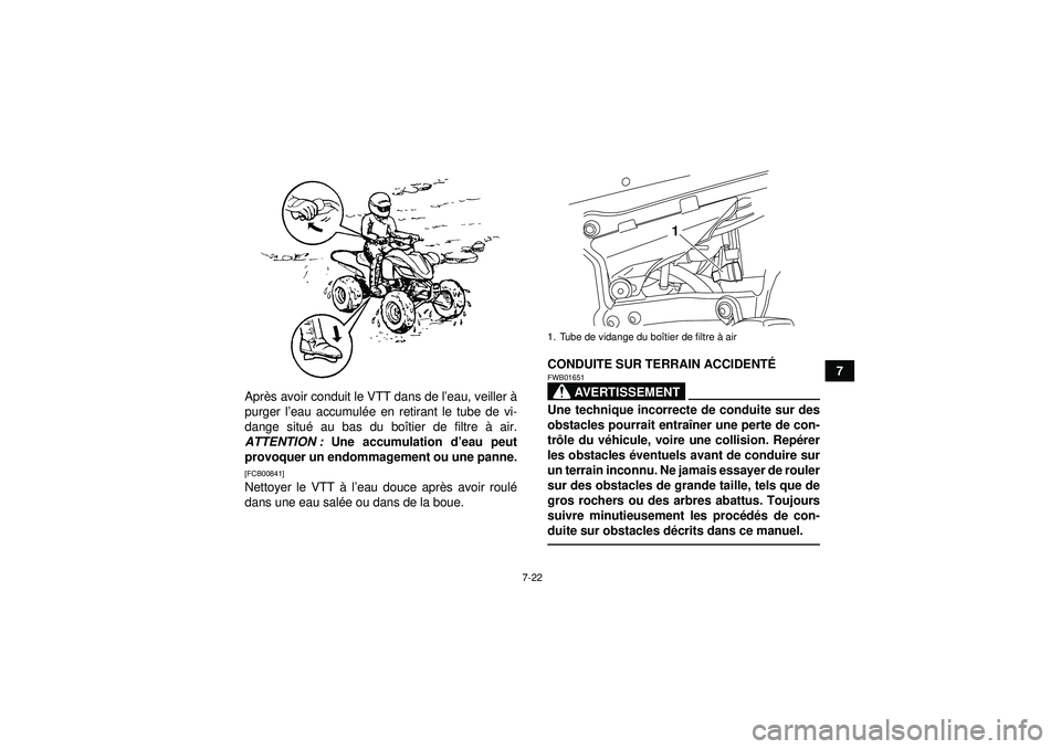 YAMAHA YFZ450R 2012  Notices Demploi (in French) 7-22
7
Apr ès avoir conduit le VTT dans de l ’eau, veiller à
purger l ’eau accumul ée en retirant le tube de vi-
dange situ é au bas du bo îtier de filtre  à air.
ATTENTION :  Une accumulati