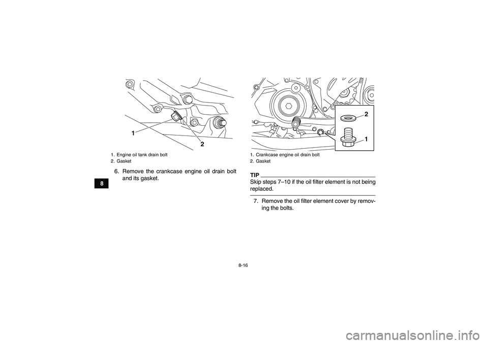 YAMAHA YFZ450R 2011 Owners Manual 8-16
86. Remove the crankcase engine oil drain bolt
and its gasket.
TIPSkip steps 7–10 if the oil filter element is not being
replaced.7. Remove the oil filter element cover by remov-
ing the bolts. YAMAHA YFZ450R 2011 Owners Manual 8-16
86. Remove the crankcase engine oil drain bolt
and its gasket.
TIPSkip steps 7–10 if the oil filter element is not being
replaced.7. Remove the oil filter element cover by remov-
ing the bolts.
