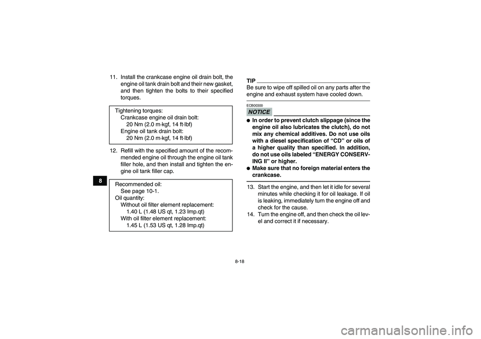 YAMAHA YFZ450R 2011 User Guide 8-18
811. Install the crankcase engine oil drain bolt, the
engine oil tank drain bolt and their new gasket,
and then tighten the bolts to their specified
torques.
12. Refill with the specified amount YAMAHA YFZ450R 2011 User Guide 8-18
811. Install the crankcase engine oil drain bolt, the
engine oil tank drain bolt and their new gasket,
and then tighten the bolts to their specified
torques.
12. Refill with the specified amount