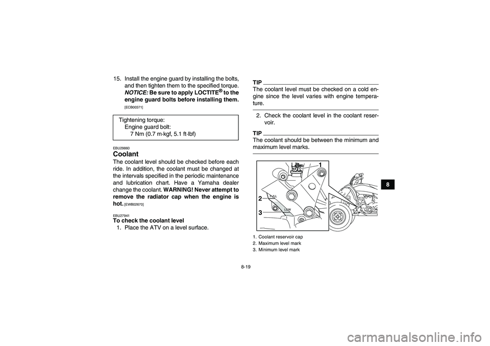 YAMAHA YFZ450R 2011 User Guide 8-19
8 15. Install the engine guard by installing the bolts,
and then tighten them to the specified torque.
NOTICE: Be sure to apply LOCTITE
® to the
engine guard bolts before installing them.
[ECB00 YAMAHA YFZ450R 2011 User Guide 8-19
8 15. Install the engine guard by installing the bolts,
and then tighten them to the specified torque.
NOTICE: Be sure to apply LOCTITE
® to the
engine guard bolts before installing them.
[ECB00