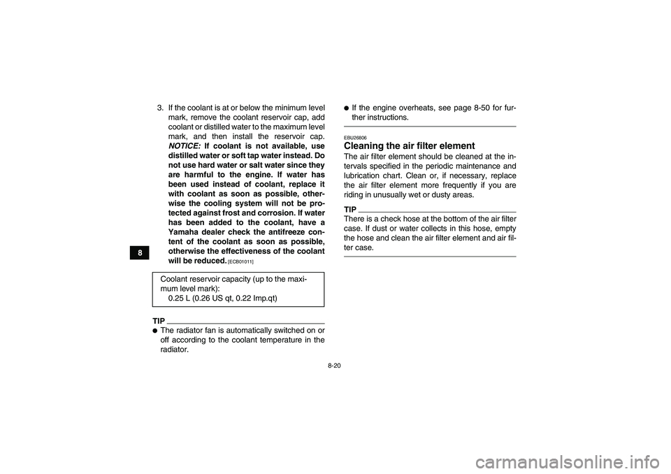 YAMAHA YFZ450R 2011 User Guide 8-20
83. If the coolant is at or below the minimum level
mark, remove the coolant reservoir cap, add
coolant or distilled water to the maximum level
mark, and then install the reservoir cap.
NOTICE: I YAMAHA YFZ450R 2011 User Guide 8-20
83. If the coolant is at or below the minimum level
mark, remove the coolant reservoir cap, add
coolant or distilled water to the maximum level
mark, and then install the reservoir cap.
NOTICE: I