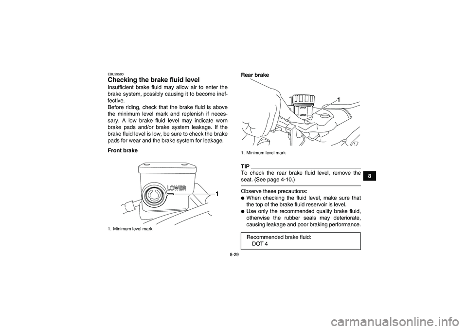 YAMAHA YFZ450R 2011  Owners Manual 8-29
8
EBU29500Checking the brake fluid level Insufficient brake fluid may allow air to enter the
brake system, possibly causing it to become inef-
fective.
Before riding, check that the brake fluid i