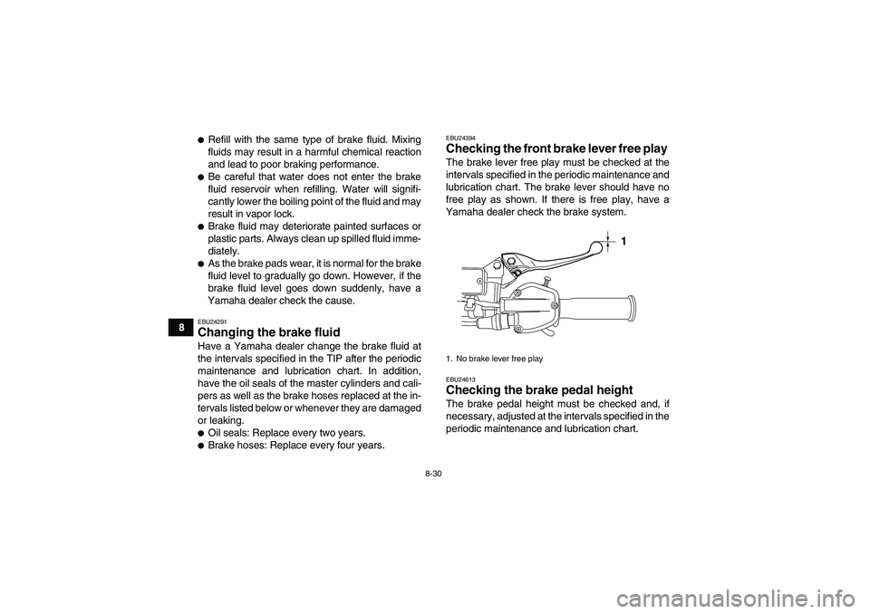 YAMAHA YFZ450R 2011  Owners Manual 8-30
8
Refill with the same type of brake fluid. Mixing
fluids may result in a harmful chemical reaction
and lead to poor braking performance.Be careful that water does not enter the brake
fluid res