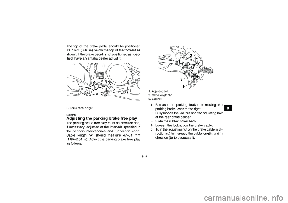 YAMAHA YFZ450R 2011  Owners Manual 8-31
8 The top of the brake pedal should be positioned
11.7 mm (0.46 in) below the top of the footrest as
shown. If the brake pedal is not positioned as spec-
ified, have a Yamaha dealer adjust it.
EB