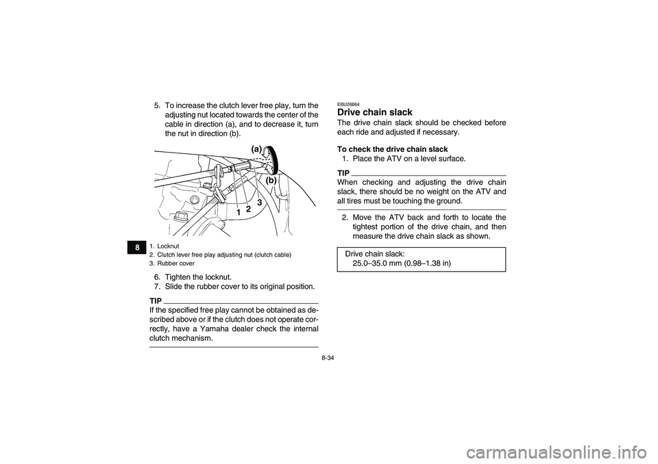 YAMAHA YFZ450R 2011  Owners Manual 8-34
85. To increase the clutch lever free play, turn the
adjusting nut located towards the center of the
cable in direction (a), and to decrease it, turn
the nut in direction (b).
6. Tighten the lock