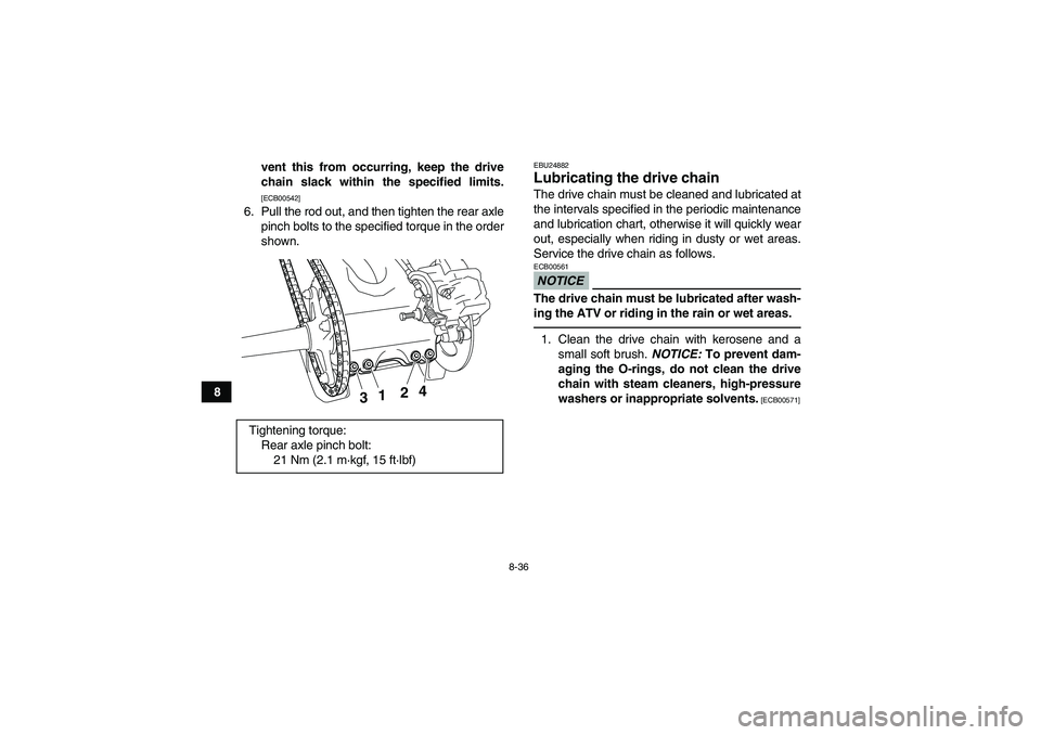 YAMAHA YFZ450R 2011  Owners Manual 8-36
8vent this from occurring, keep the drive
chain slack within the specified limits.
[ECB00542]
6. Pull the rod out, and then tighten the rear axle
pinch bolts to the specified torque in the order

