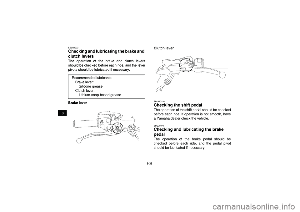 YAMAHA YFZ450R 2011  Owners Manual 8-38
8
EBU24922Checking and lubricating the brake and 
clutch levers The operation of the brake and clutch levers
should be checked before each ride, and the lever
pivots should be lubricated if neces