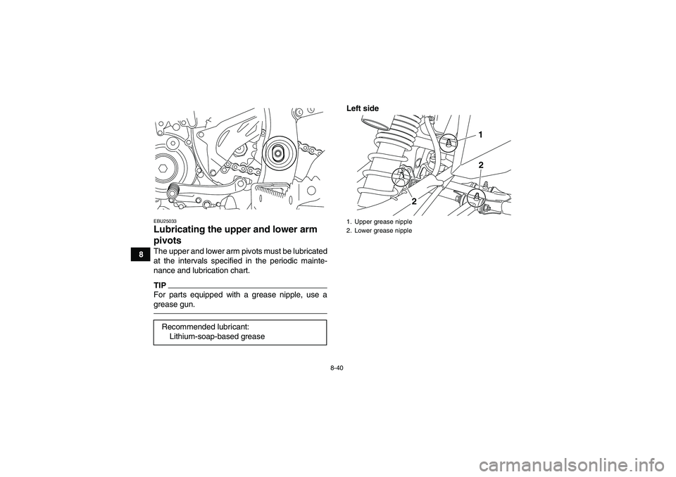 YAMAHA YFZ450R 2011  Owners Manual 8-40
8
EBU25033Lubricating the upper and lower arm 
pivots The upper and lower arm pivots must be lubricated
at the intervals specified in the periodic mainte-
nance and lubrication chart.TIPFor parts