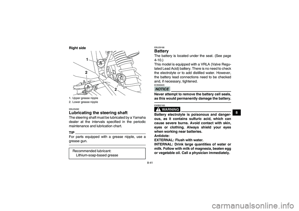 YAMAHA YFZ450R 2011  Owners Manual 8-41
8 Right side
EBU25092Lubricating the steering shaft The steering shaft must be lubricated by a Yamaha
dealer at the intervals specified in the periodic
maintenance and lubrication chart.TIPFor pa