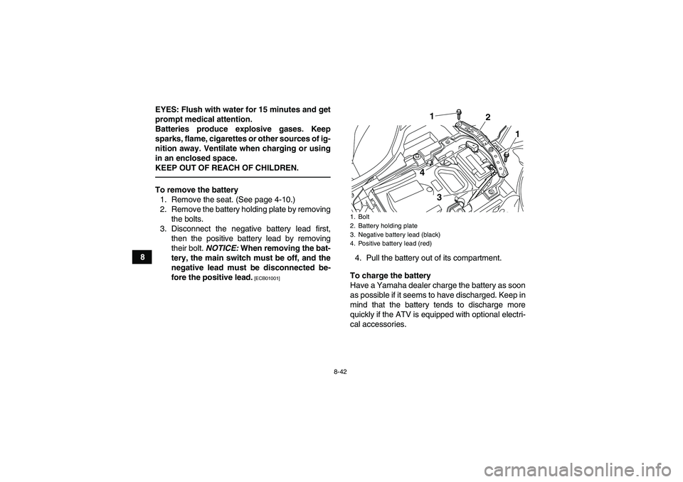 YAMAHA YFZ450R 2011  Owners Manual 8-42
8EYES: Flush with water for 15 minutes and get
prompt medical attention.
Batteries produce explosive gases. Keep
sparks, flame, cigarettes or other sources of ig-
nition away. Ventilate when char