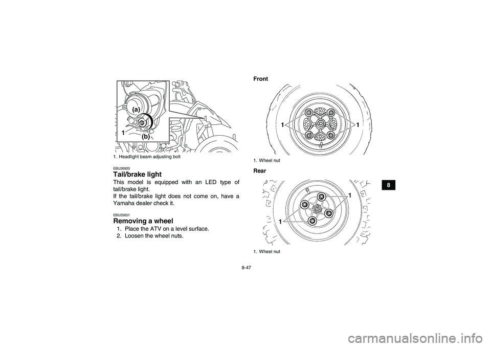 YAMAHA YFZ450R 2011 Owners Manual 8-47
8
EBU26920Tail/brake light This model is equipped with an LED type of
tail/brake light.
If the tail/brake light does not come on, have a
Yamaha dealer check it.EBU25651Removing a wheel 1. Place t YAMAHA YFZ450R 2011 Owners Manual 8-47
8
EBU26920Tail/brake light This model is equipped with an LED type of
tail/brake light.
If the tail/brake light does not come on, have a
Yamaha dealer check it.EBU25651Removing a wheel 1. Place t