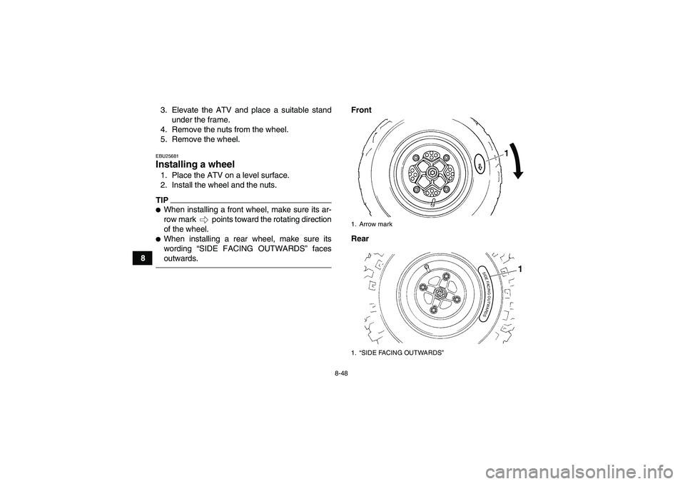 YAMAHA YFZ450R 2011 Owners Manual 8-48
83. Elevate the ATV and place a suitable stand
under the frame.
4. Remove the nuts from the wheel.
5. Remove the wheel.
EBU25681Installing a wheel 1. Place the ATV on a level surface.
2. Install YAMAHA YFZ450R 2011 Owners Manual 8-48
83. Elevate the ATV and place a suitable stand
under the frame.
4. Remove the nuts from the wheel.
5. Remove the wheel.
EBU25681Installing a wheel 1. Place the ATV on a level surface.
2. Install