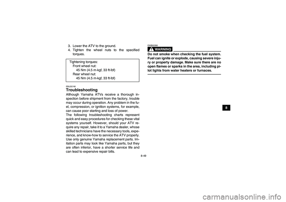 YAMAHA YFZ450R 2011  Owners Manual 8-49
8 3. Lower the ATV to the ground.
4. Tighten the wheel nuts to the specified
torques.
EBU25740Troubleshooting Although Yamaha ATVs receive a thorough in-
spection before shipment from the factory
