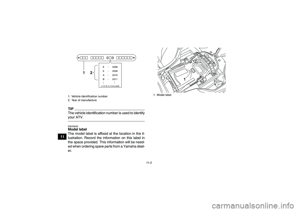 YAMAHA YFZ450R 2011  Owners Manual 11-2
11
TIPThe vehicle identification number is used to identify
your ATV.EBU26050Model label 
The model label is affixed at the location in the il-
lustration. Record the information on this label in