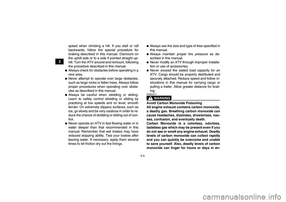 YAMAHA YFZ450R 2011 Owners Manual 2-3
2speed when climbing a hill. If you stall or roll
backwards, follow the special procedure for
braking described in this manual. Dismount on
the uphill side or to a side if pointed straight up-
hil