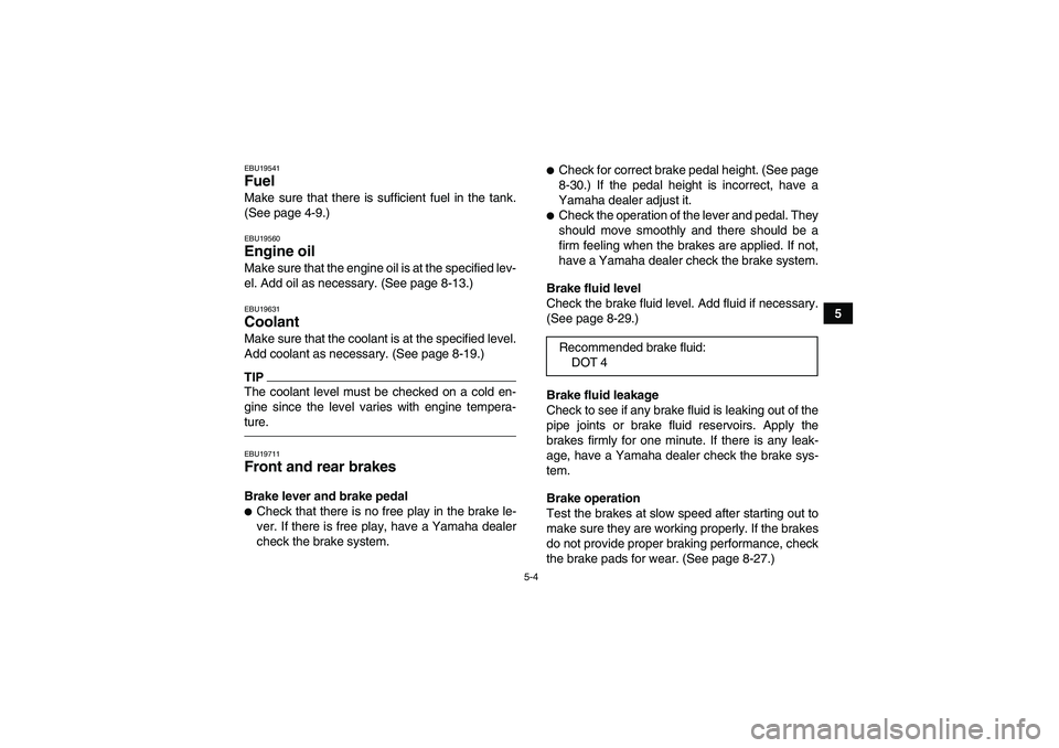 YAMAHA YFZ450R 2011  Owners Manual 5-4
5
EBU19541Fuel Make sure that there is sufficient fuel in the tank.
(See page 4-9.)EBU19560Engine oil Make sure that the engine oil is at the specified lev-
el. Add oil as necessary. (See page 8-1