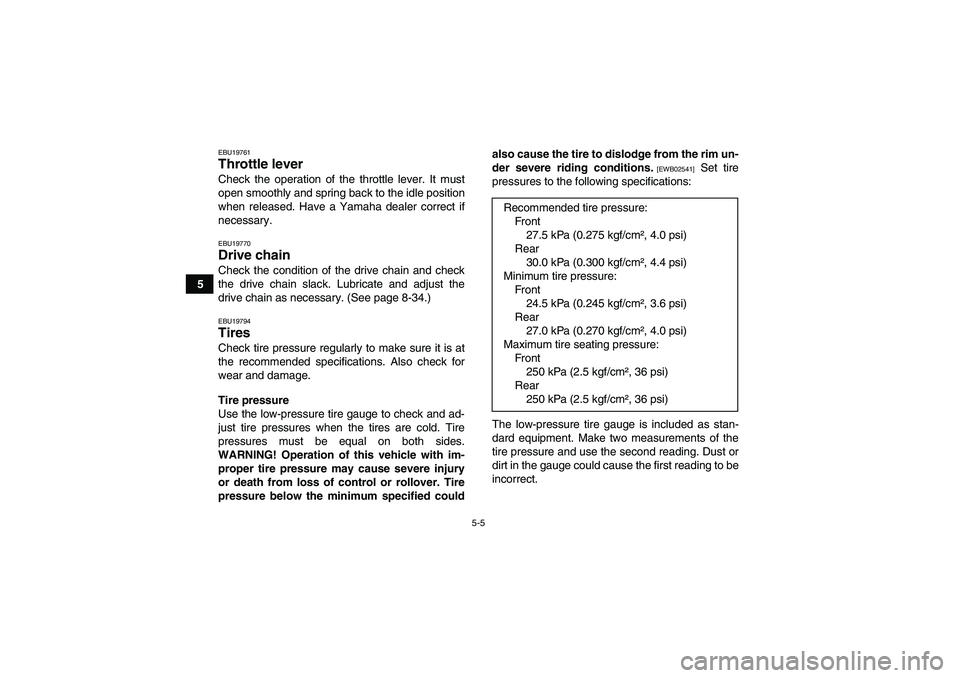 YAMAHA YFZ450R 2011 Workshop Manual 5-5
5
EBU19761Throttle lever Check the operation of the throttle lever. It must
open smoothly and spring back to the idle position
when released. Have a Yamaha dealer correct if
necessary.EBU19770Driv