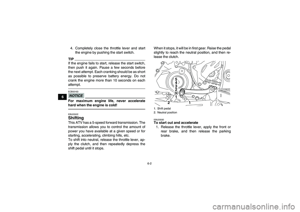 YAMAHA YFZ450R 2011 Workshop Manual 6-2
64. Completely close the throttle lever and start
the engine by pushing the start switch.
TIPIf the engine fails to start, release the start switch,
then push it again. Pause a few seconds before
