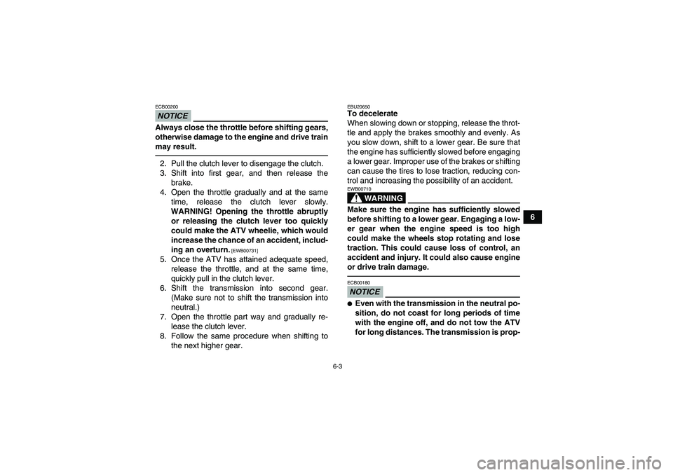 YAMAHA YFZ450R 2011 Workshop Manual 6-3
6
NOTICEECB00200Always close the throttle before shifting gears,
otherwise damage to the engine and drive train
may result.2. Pull the clutch lever to disengage the clutch.
3. Shift into first gea