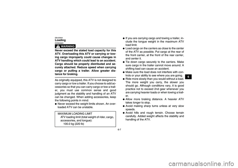 YAMAHA YFZ450R 2011 Repair Manual 6-7
6
EBU20941Loading
WARNING
EWB00820Never exceed the stated load capacity for this
ATV. Overloading this ATV or carrying or tow-
ing cargo improperly could cause changes in
ATV handling which could 