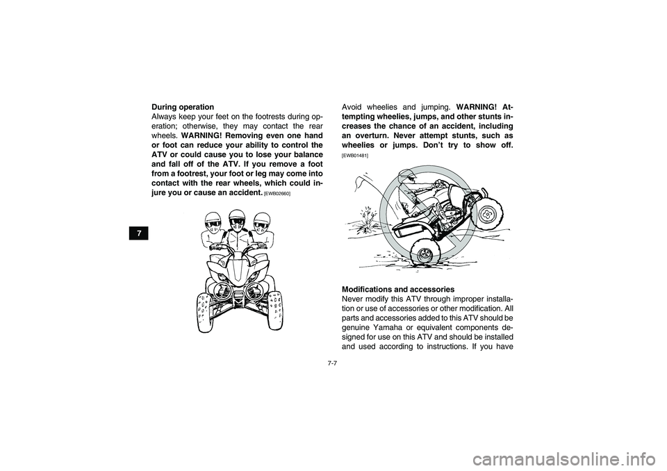 YAMAHA YFZ450R 2011 Repair Manual 7-7
7During operation
Always keep your feet on the footrests during op-
eration; otherwise, they may contact the rear
wheels. WARNING! Removing even one hand
or foot can reduce your ability to control