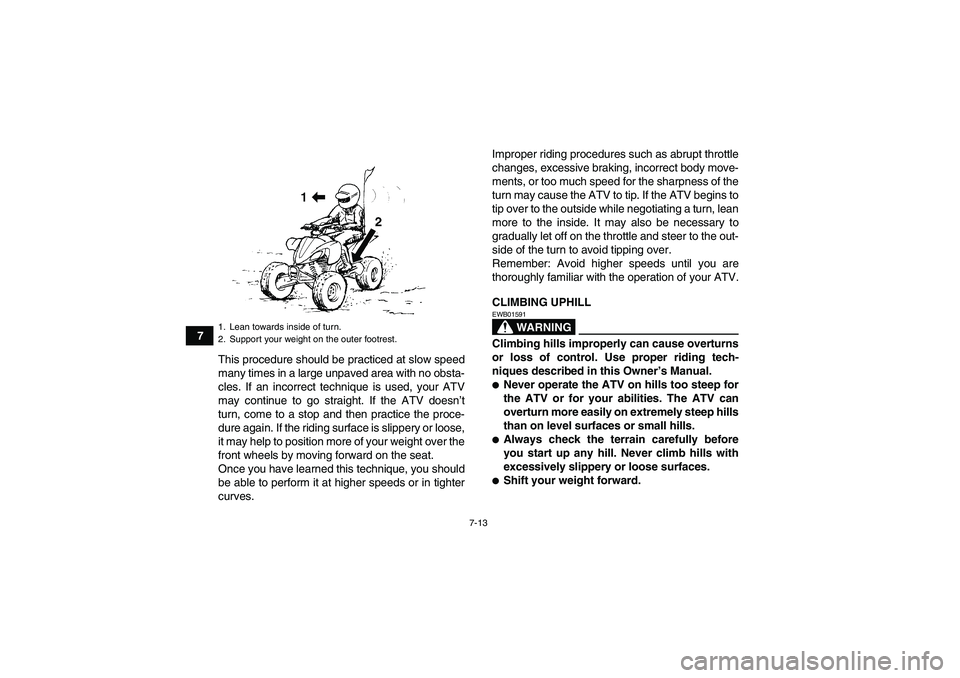 YAMAHA YFZ450R 2011  Owners Manual 7-13
7
This procedure should be practiced at slow speed
many times in a large unpaved area with no obsta-
cles. If an incorrect technique is used, your ATV
may continue to go straight. If the ATV does