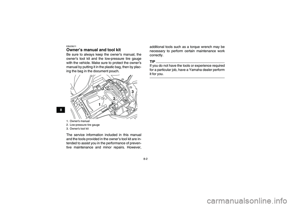 YAMAHA YFZ450R 2011 Manual Online 8-2
8
EBU29571Owner’s manual and tool kit Be sure to always keep the owner’s manual, the
owner’s tool kit and the low-pressure tire gauge
with the vehicle. Make sure to protect the owner’s
man