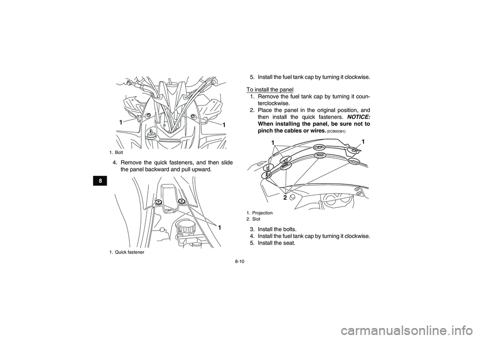YAMAHA YFZ450R 2011  Owners Manual 8-10
84. Remove the quick fasteners, and then slide
the panel backward and pull upward.5. Install the fuel tank cap by turning it clockwise.
To install the panel
1. Remove the fuel tank cap by turning