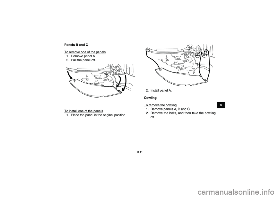 YAMAHA YFZ450R 2011  Owners Manual 8-11
8 Panels B and C
To remove one of the panels
1. Remove panel A.
2. Pull the panel off.
To install one of the panels1. Place the panel in the original position.2. Install panel A.
Cowling
To remov