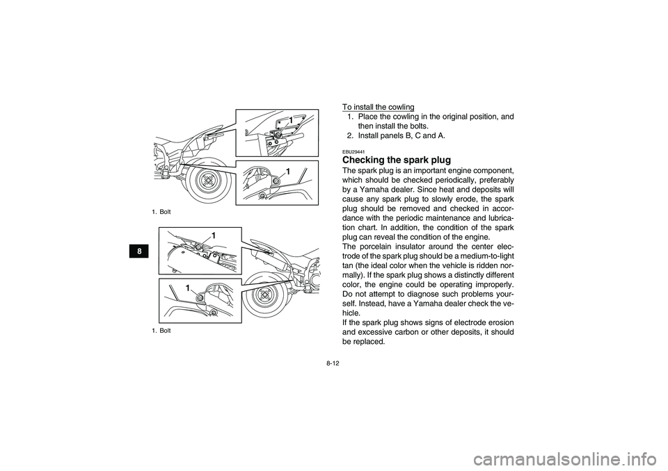 YAMAHA YFZ450R 2011 Owners Manual 8-12
8To install the cowling
1. Place the cowling in the original position, and
then install the bolts.
2. Install panels B, C and A.EBU29441Checking the spark plug The spark plug is an important engi YAMAHA YFZ450R 2011 Owners Manual 8-12
8To install the cowling
1. Place the cowling in the original position, and
then install the bolts.
2. Install panels B, C and A.EBU29441Checking the spark plug The spark plug is an important engi