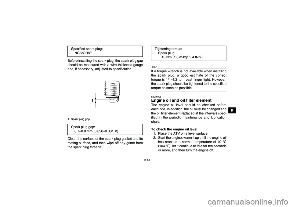 YAMAHA YFZ450R 2011 User Guide 8-13
8 Before installing the spark plug, the spark plug gap
should be measured with a wire thickness gauge
and, if necessary, adjusted to specification.
Clean the surface of the spark plug gasket and YAMAHA YFZ450R 2011 User Guide 8-13
8 Before installing the spark plug, the spark plug gap
should be measured with a wire thickness gauge
and, if necessary, adjusted to specification.
Clean the surface of the spark plug gasket and