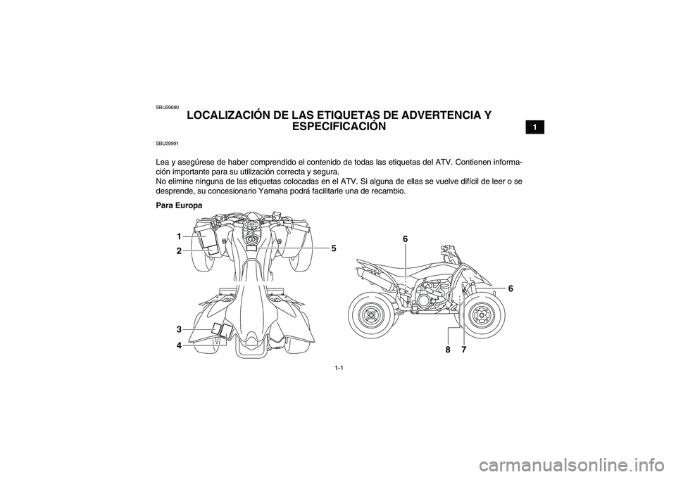 YAMAHA YFZ450R 2011  Manuale de Empleo (in Spanish) 1-1
1
SBU29680
LOCALIZACIÓN DE LAS ETIQUETAS DE ADVERTENCIA Y 
ESPECIFICACIÓN 
SBU29991Lea y asegúrese de haber comprendido el contenido de todas las etiquetas del ATV. Contienen informa-
ción imp