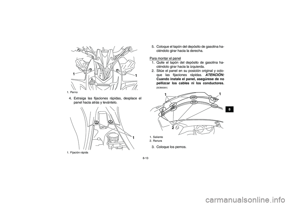 YAMAHA YFZ450R 2011  Manuale de Empleo (in Spanish) 8-13
8 4. Extraiga las fijaciones rápidas, desplace el
panel hacia atrás y levántelo.5. Coloque el tapón del depósito de gasolina ha-
ciéndolo girar hacia la derecha.
Para montar el panel
1. Qui