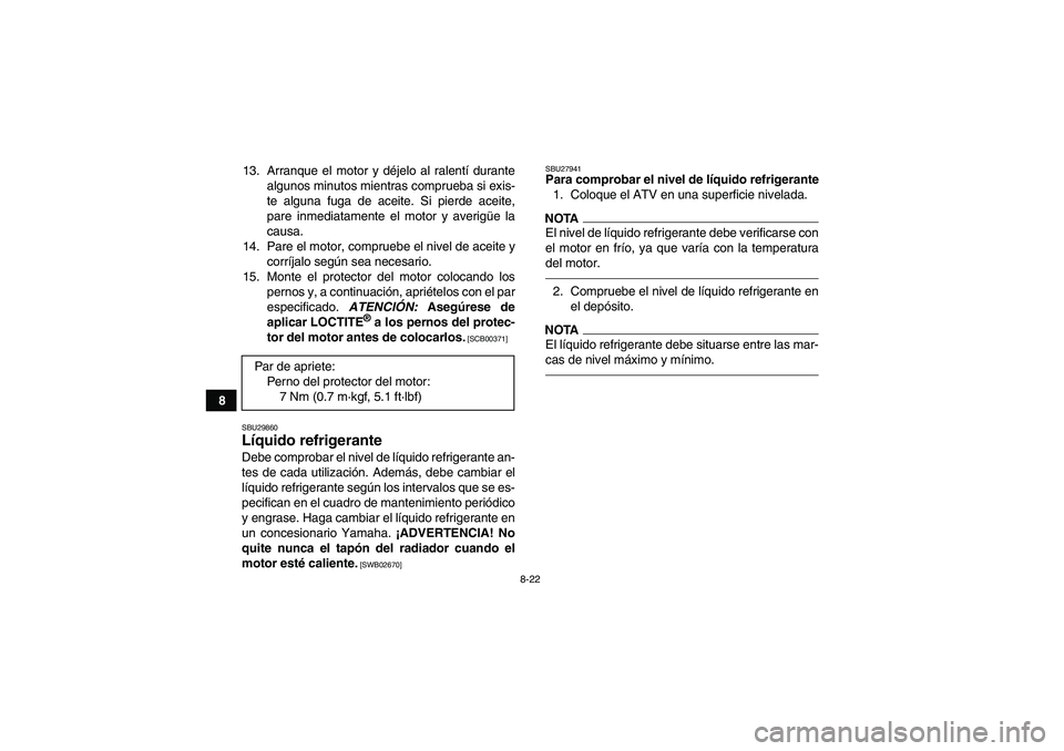 YAMAHA YFZ450R 2011 Manuale de Empleo (in Spanish) 8-22
813. Arranque el motor y déjelo al ralentí durante
algunos minutos mientras comprueba si exis-
te alguna fuga de aceite. Si pierde aceite,
pare inmediatamente el motor y averigüe la
causa.
14. YAMAHA YFZ450R 2011 Manuale de Empleo (in Spanish) 8-22
813. Arranque el motor y déjelo al ralentí durante
algunos minutos mientras comprueba si exis-
te alguna fuga de aceite. Si pierde aceite,
pare inmediatamente el motor y averigüe la
causa.
14.
