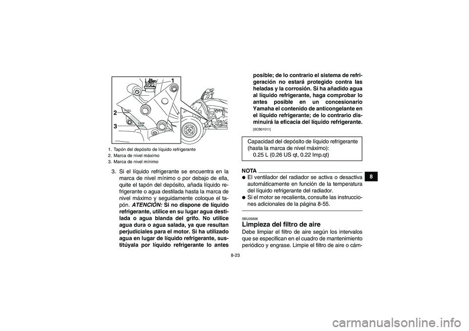 YAMAHA YFZ450R 2011 Manuale de Empleo (in Spanish) 8-23
8 3. Si el líquido refrigerante se encuentra en la
marca de nivel mínimo o por debajo de ella,
quite el tapón del depósito, añada líquido re-
frigerante o agua destilada hasta la marca de
n YAMAHA YFZ450R 2011 Manuale de Empleo (in Spanish) 8-23
8 3. Si el líquido refrigerante se encuentra en la
marca de nivel mínimo o por debajo de ella,
quite el tapón del depósito, añada líquido re-
frigerante o agua destilada hasta la marca de
n