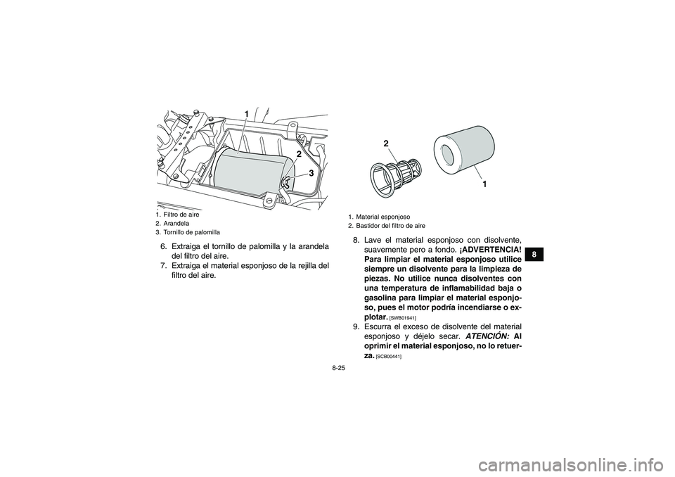 YAMAHA YFZ450R 2011 Manuale de Empleo (in Spanish) 8-25
8 6. Extraiga el tornillo de palomilla y la arandela
del filtro del aire.
7. Extraiga el material esponjoso de la rejilla del
filtro del aire.8. Lave el material esponjoso con disolvente,
suaveme YAMAHA YFZ450R 2011 Manuale de Empleo (in Spanish) 8-25
8 6. Extraiga el tornillo de palomilla y la arandela
del filtro del aire.
7. Extraiga el material esponjoso de la rejilla del
filtro del aire.8. Lave el material esponjoso con disolvente,
suaveme