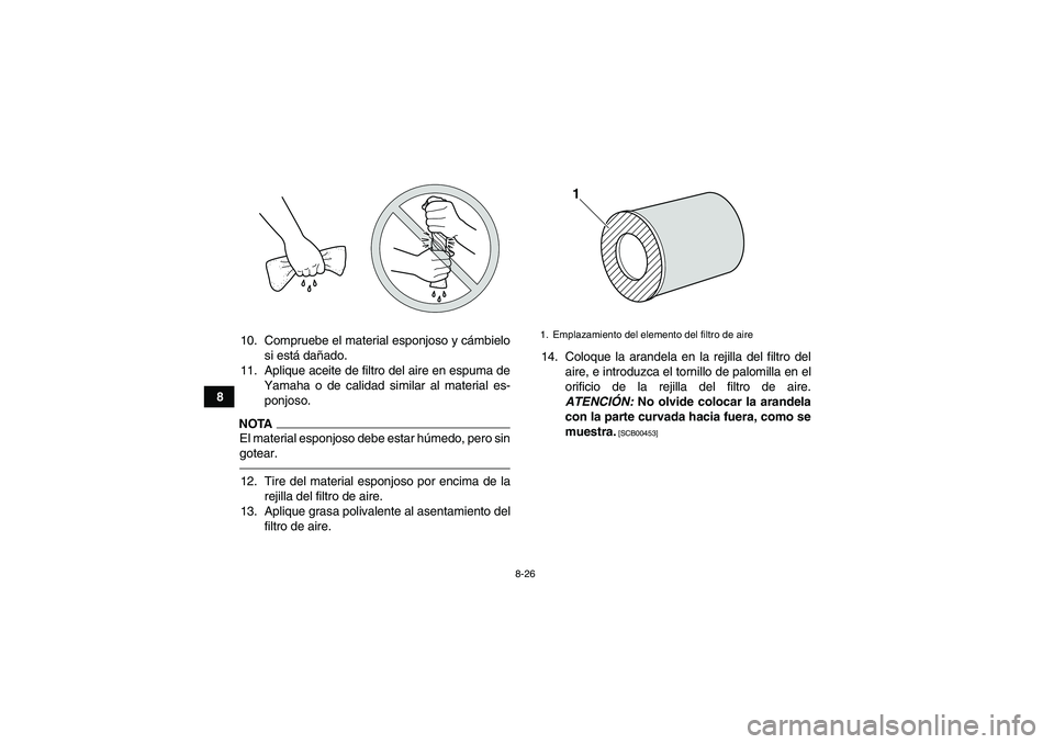 YAMAHA YFZ450R 2011 Manuale de Empleo (in Spanish) 8-26
810. Compruebe el material esponjoso y cámbielo
si está dañado.
11. Aplique aceite de filtro del aire en espuma de
Yamaha o de calidad similar al material es-
ponjoso.
NOTAEl material esponjos YAMAHA YFZ450R 2011 Manuale de Empleo (in Spanish) 8-26
810. Compruebe el material esponjoso y cámbielo
si está dañado.
11. Aplique aceite de filtro del aire en espuma de
Yamaha o de calidad similar al material es-
ponjoso.
NOTAEl material esponjos