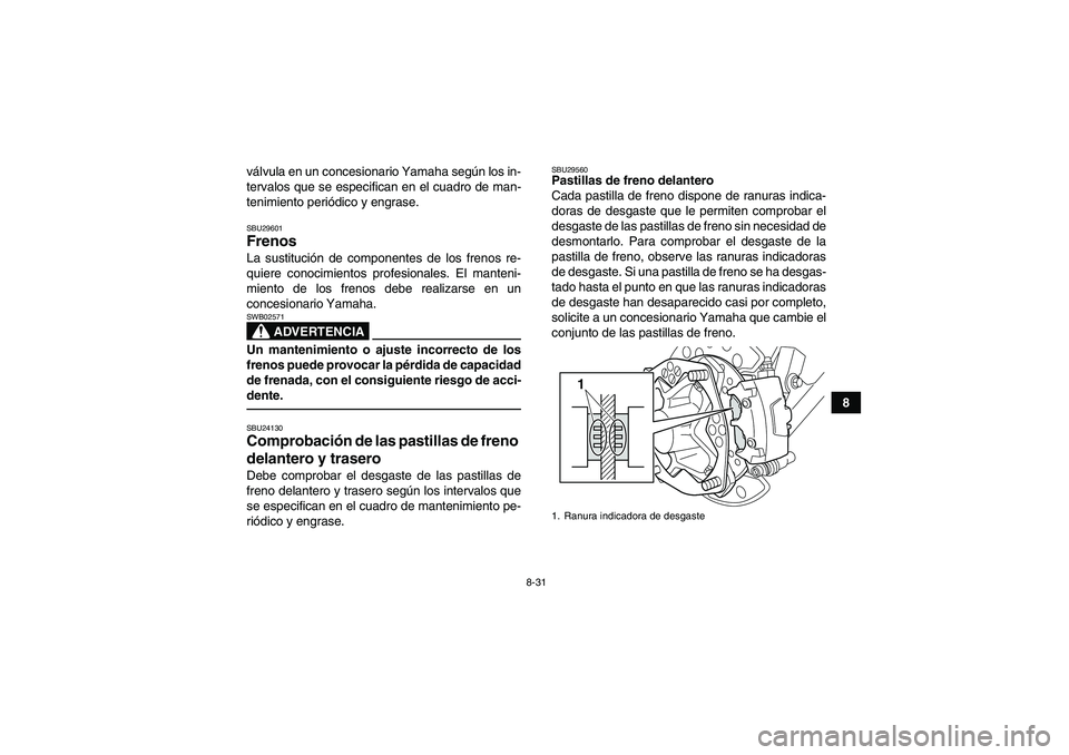 YAMAHA YFZ450R 2011  Manuale de Empleo (in Spanish) 8-31
8 válvula en un concesionario Yamaha según los in-
tervalos que se especifican en el cuadro de man-
tenimiento periódico y engrase.
SBU29601Frenos La sustitución de componentes de los frenos 