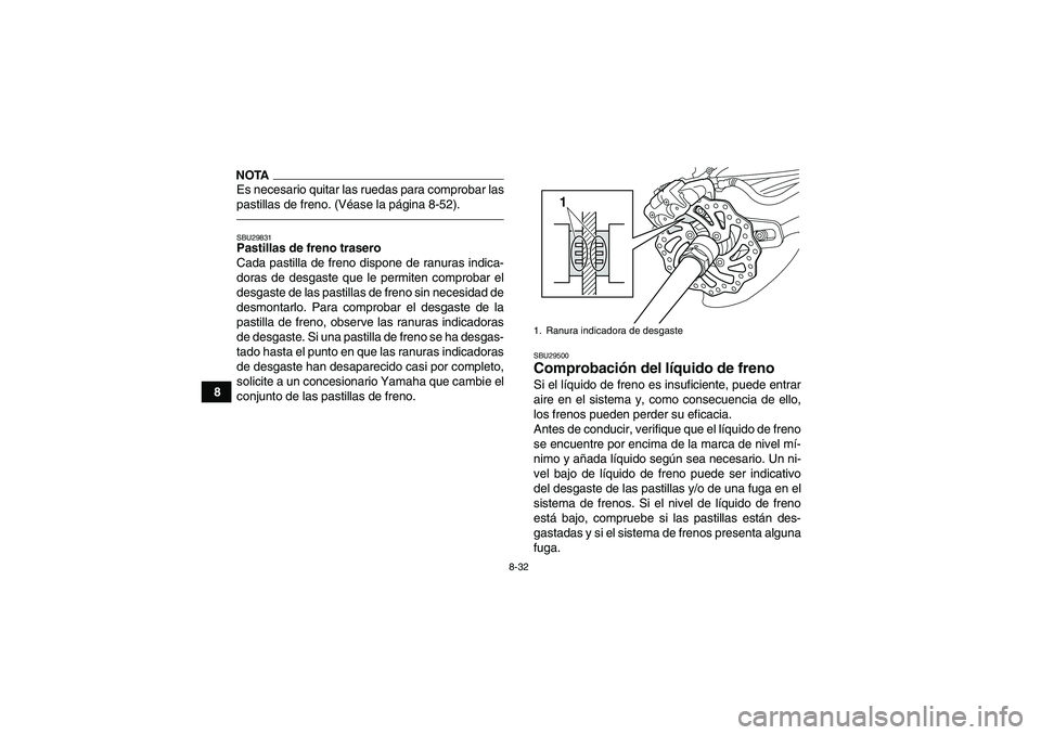 YAMAHA YFZ450R 2011  Manuale de Empleo (in Spanish) 8-32
8
NOTAEs necesario quitar las ruedas para comprobar las
pastillas de freno. (Véase la página 8-52).SBU29831Pastillas de freno trasero
Cada pastilla de freno dispone de ranuras indica-
doras de 